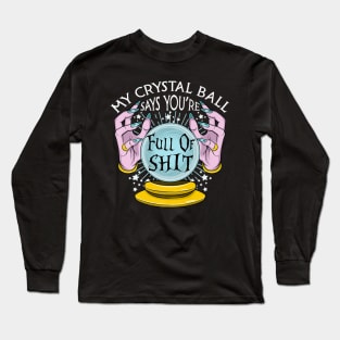 My crystal ball say you_re full of shit Long Sleeve T-Shirt